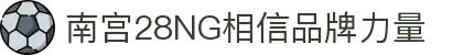 南宫NG·28(中国)相信品牌力量有限公司