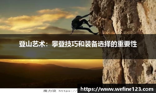 登山艺术：攀登技巧和装备选择的重要性